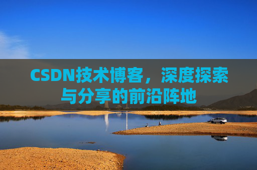 CSDN技术博客，深度探索与分享的前沿阵地